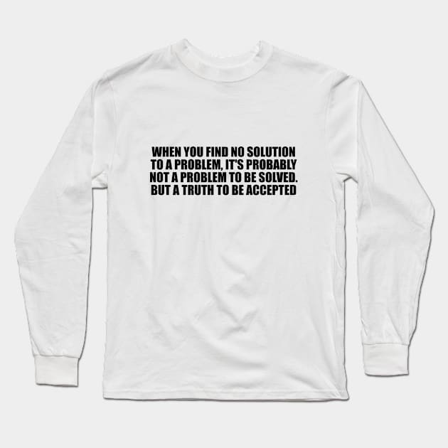 When you find no solution to a problem, it's probably not a problem to be solved. But a truth to be accepted Long Sleeve T-Shirt by D1FF3R3NT